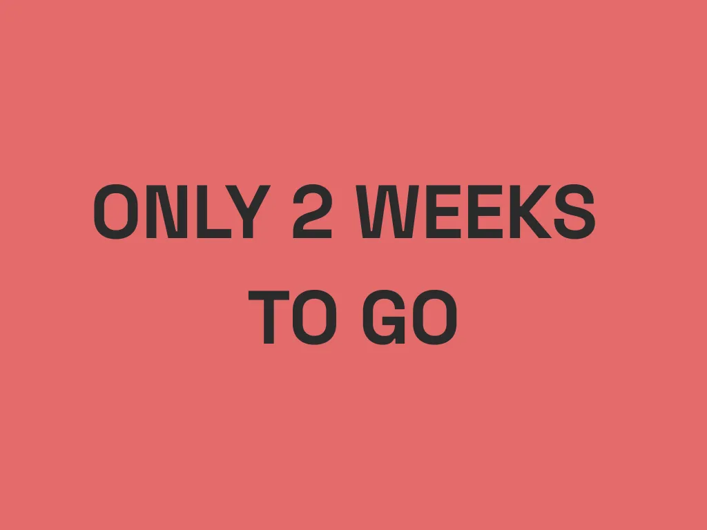 2 weeks to go